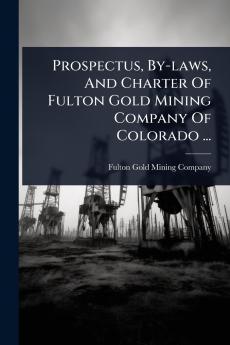 Prospectus By-laws And Charter Of Fulton Gold Mining Company Of Colorado ...