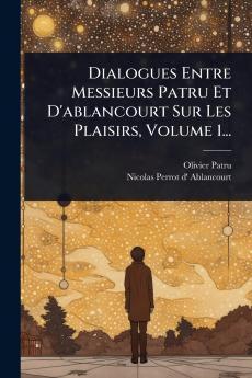 Dialogues Entre Messieurs Patru Et D'ablancourt Sur Les Plaisirs Volume 1...