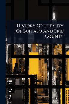 History Of The City Of Buffalo And Erie County