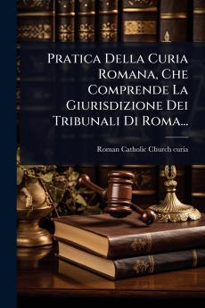 Pratica Della Curia Romana Che Comprende La Giurisdizione Dei Tribunali Di Roma...