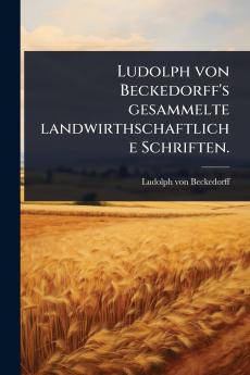 Ludolph von Beckedorff's gesammelte landwirthschaftliche Schriften.