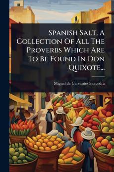 Spanish Salt A Collection Of All The Proverbs Which Are To Be Found In Don Quixote...
