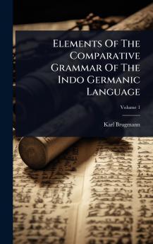 Elements Of The Comparative Grammar Of The Indo Germanic Language