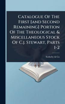 Catalogue Of The First [and Second Remaining] Portion Of The Theological & Miscellaneous Stock Of C.j. Stewart Parts 1-2