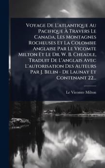 Voyage De L'atlantique Au Pacifique Ã&#128; Travers Le Canada Les Montagnes Rocheuses Et La Colombie Anglaise Par Le Vicomte Milton Et Le Dr. W. B. Cheadle Traduit De L'anglais Avec L'autorisation Des Auteurs Par J. Belin - De Launay Et Contenant 22...