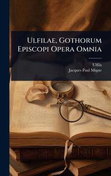 Ulfilae Gothorum Episcopi Opera Omnia