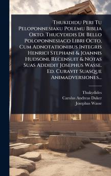 Thukididu Peri Tu Peloponnesiaku Polemu Biblia Okto. Thucydidis De Bello Poloponnesiaco Libri Octo Cum Adnotationibus Integris Henrici Stephani & Joannis Hudsoni. Recensuit & Notas Suas Addidit Josephus Wasse. Ed. Curavit Suasque Animadversiones...