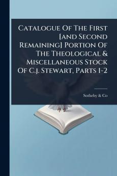 Catalogue Of The First [and Second Remaining] Portion Of The Theological & Miscellaneous Stock Of C.j. Stewart Parts 1-2