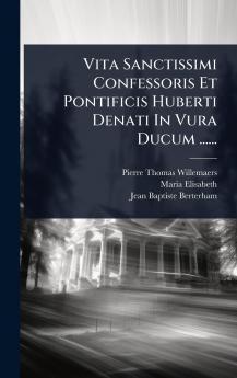 Vita Sanctissimi Confessoris Et Pontificis Huberti Denati In Vura Ducum ......