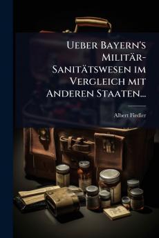 Ueber Bayern's Militär-Sanitätswesen im Vergleich mit Anderen Staaten...