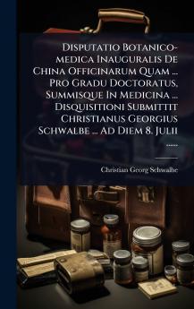 Disputatio Botanico-medica Inauguralis De China Officinarum Quam ... Pro Gradu Doctoratus Summisque In Medicina ... Disquisitioni Submittit Christianus Georgius Schwalbe ... Ad Diem 8. Julii ......