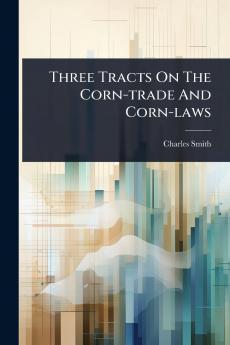 Three Tracts On The Corn-trade And Corn-laws