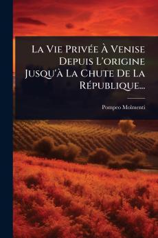 Vie PrivÃ(c)e Ã Venise Depuis L'origine Jusqu'Ã La Chute De La RÃ(c)publique...