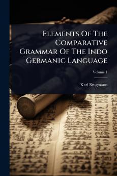 Elements Of The Comparative Grammar Of The Indo Germanic Language
