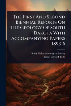First And Second Biennial Reports On The Geology Of South Dakota With Accompanying Papers 1893-6