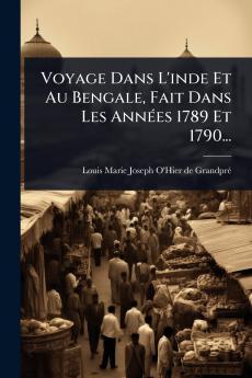 Voyage Dans L'inde Et Au Bengale Fait Dans Les AnnÃ(c)es 1789 Et 1790...