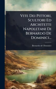 Vite Dei Pittori Scultori Ed Architetti Napoletani Di Bernardo De Dominici...