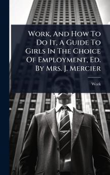 Work And How To Do It A Guide To Girls In The Choice Of Employment Ed. By Mrs. J. Mercier