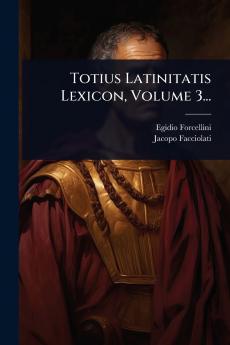 Totius Latinitatis Lexicon Volume 3...