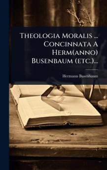 Theologia Moralis ... Concinnata A Herm(anno) Busenbaum (etc.)...