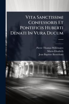 Vita Sanctissimi Confessoris Et Pontificis Huberti Denati In Vura Ducum ......