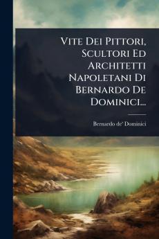 Vite Dei Pittori Scultori Ed Architetti Napoletani Di Bernardo De Dominici...