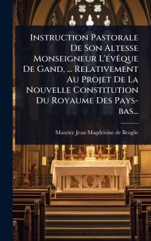 Instruction Pastorale De Son Altesse Monseigneur L'Ã(c)vÃaque De Gand ... Relativement Au Projet De La Nouvelle Constitution Du Royaume Des Pays-bas...