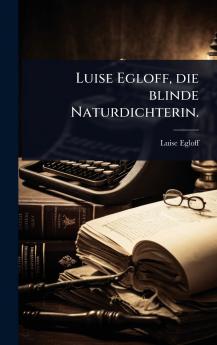 Luise Egloff die blinde Naturdichterin.