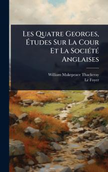 Les Quatre Georges Ãtudes Sur La Cour Et La SociÃ(c)tÃ(c) Anglaises