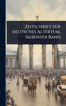 Zeitschrift fÃ1/4r deutsches Altertum Siebenter Band
