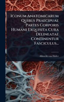 Iconum Anatomicarum Quibus Praecipuae Partes Corporis Humani Exquisita Cura Delineatae Continentur Fasciculus...
