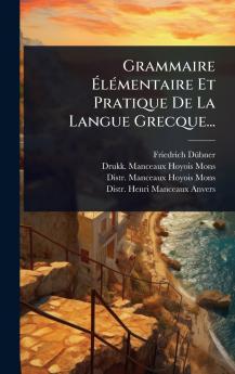 Grammaire ÃlÃ(c)mentaire Et Pratique De La Langue Grecque...