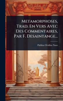 Metamorphoses Trad. En Vers Avec Des Commentaires Par F. Desaintange...