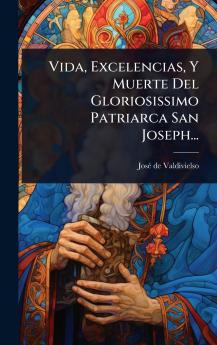 Vida Excelencias Y Muerte Del Gloriosissimo Patriarca San Joseph...