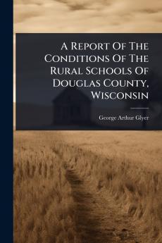 Report Of The Conditions Of The Rural Schools Of Douglas County Wisconsin
