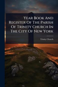 Year Book And Register Of The Parish Of Trinity Church In The City Of New York