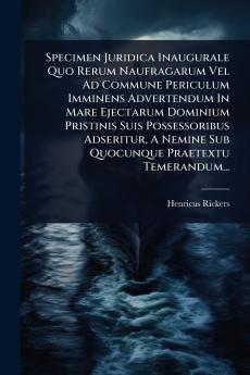 Specimen Juridica Inaugurale Quo Rerum Naufragarum Vel Ad Commune Periculum Imminens Advertendum In Mare Ejectarum Dominium Pristinis Suis Possessoribus Adseritur A Nemine Sub Quocunque Praetextu Temerandum...