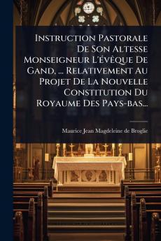 Instruction Pastorale De Son Altesse Monseigneur L'Ã(c)vÃaque De Gand ... Relativement Au Projet De La Nouvelle Constitution Du Royaume Des Pays-bas...