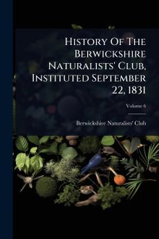 History Of The Berwickshire Naturalists' Club Instituted September 22 1831