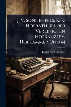 J. V. Sonnenfels K. K. Hofrath Bei Der Vereinigten Hofkanzley Hofkammer Und M