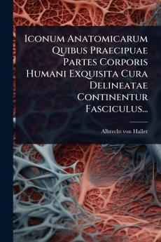 Iconum Anatomicarum Quibus Praecipuae Partes Corporis Humani Exquisita Cura Delineatae Continentur Fasciculus...