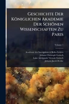 Geschichte Der Königlichen Akademie Der Schönen Wissenschaften Zu Paris