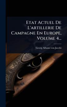 Etat Actuel De L'artillerie De Campagne En Europe Volume 4...