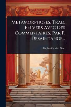 Metamorphoses Trad. En Vers Avec Des Commentaires Par F. Desaintange...