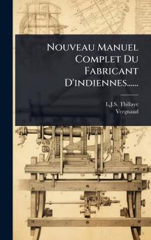 Nouveau Manuel Complet Du Fabricant D'indiennes......