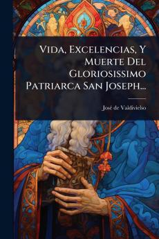 Vida Excelencias Y Muerte Del Gloriosissimo Patriarca San Joseph...