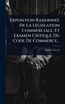 Exposition RaisonnÃ(c)e De La LÃ(c)gislation Commerciale Et Examen Critique Du Code De Commerce...