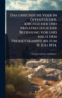griechische Volk in öffentlicher kirchlicher und privatrechtlicher Beziehung vor und nach dem Freiheitskampfe bis zum 31. Juli 1834.