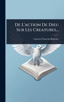 De L'action De Dieu Sur Les Creatures...