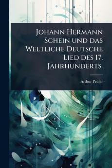 Johann Hermann Schein und das Weltliche Deutsche Lied des 17. Jahrhunderts.